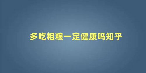 多吃粗粮一定健康吗知乎