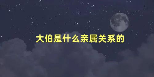 大伯是什么亲属关系的