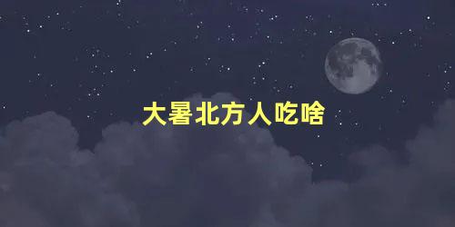 大暑北方人吃啥