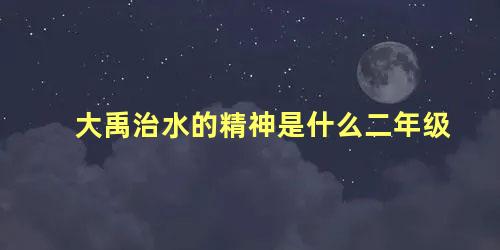 大禹治水的精神是什么二年级