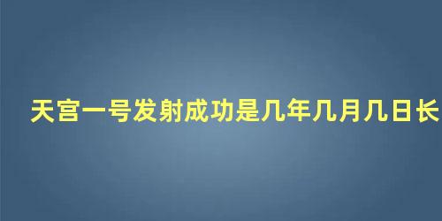 天宫一号发射成功是几年几月几日长征长征6号