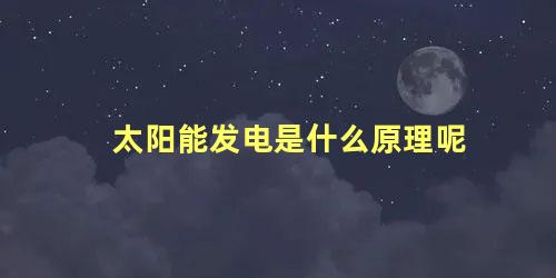 太阳能发电是什么原理呢