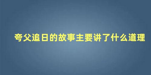 夸父追日的故事主要讲了什么道理