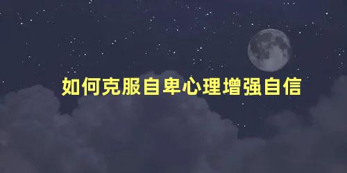 如何克服自卑心理增强自信