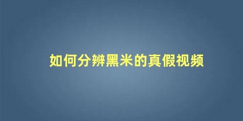 如何分辨黑米的真假视频