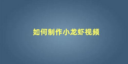 如何制作小龙虾视频