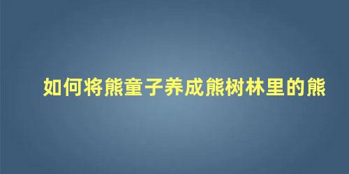 如何将熊童子养成熊树林里的熊