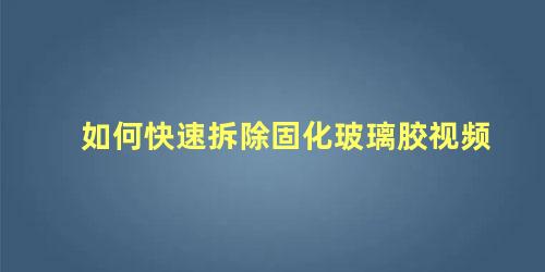 如何快速拆除固化玻璃胶视频