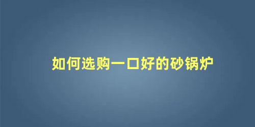 如何选购一口好的砂锅炉