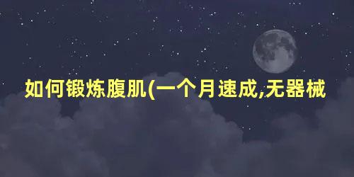 如何锻炼腹肌(一个月速成,无器械)