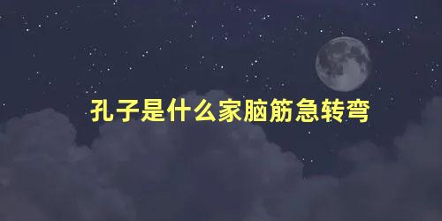 孔子是什么家脑筋急转弯