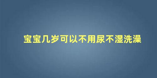 宝宝几岁可以不用尿不湿洗澡