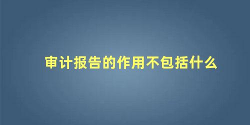 审计报告的作用不包括什么