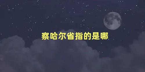 察哈尔省指的是哪