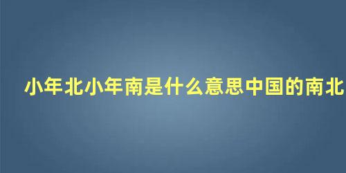 小年北小年南是什么意思中国的南北在哪里分界