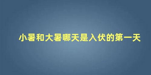 小暑和大暑哪天是入伏的第一天