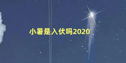 小暑是入伏吗2020