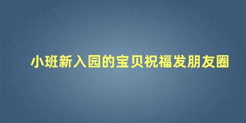 小班新入园的宝贝祝福发朋友圈