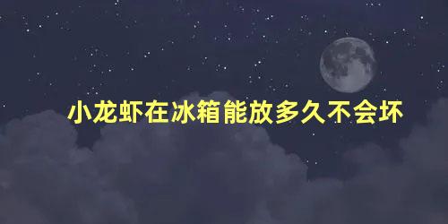 小龙虾在冰箱能放多久不会坏