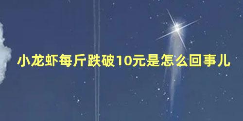 小龙虾每斤跌破10元是怎么回事儿