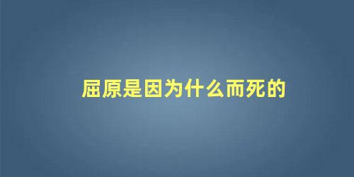 屈原是因为什么而死的