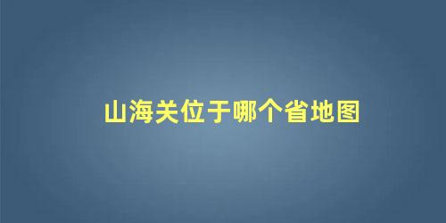 山海关位于哪个省地图