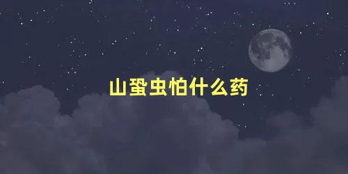 山蛩虫怕什么药