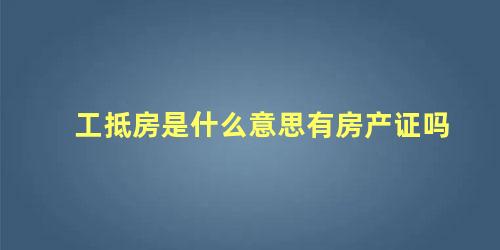 工抵房是什么意思有房产证吗