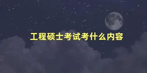 工程硕士考试考什么内容