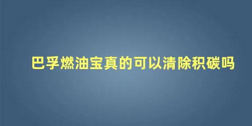 巴孚燃油宝真的可以清除积碳吗