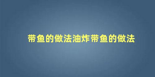 带鱼的做法油炸带鱼的做法