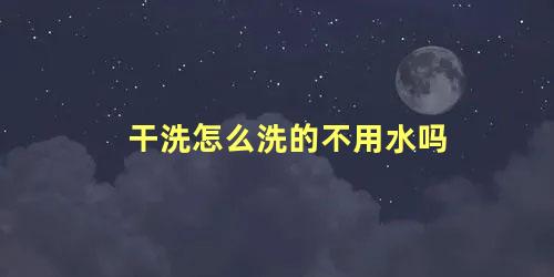 干洗怎么洗的不用水吗