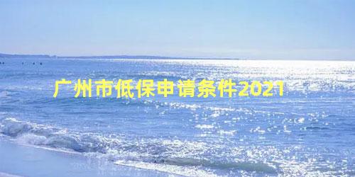 广州市低保申请条件2021