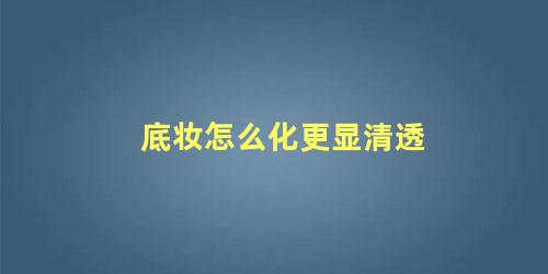 底妆怎么化更显清透