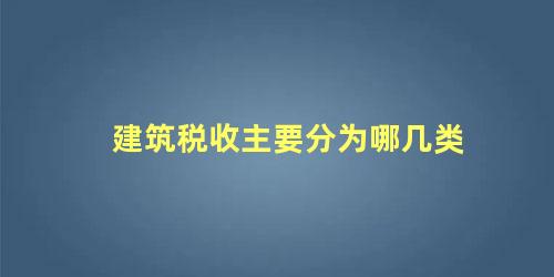 建筑税收主要分为哪几类