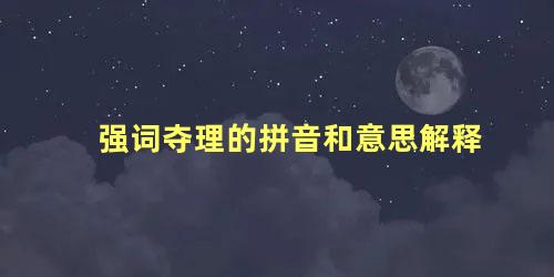 强词夺理的拼音和意思解释