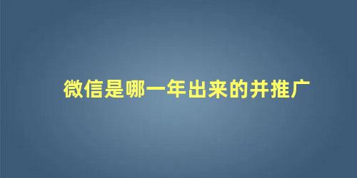 微信是哪一年出来的并推广