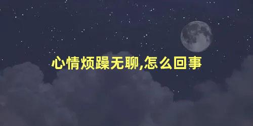 心情烦躁无聊,怎么回事