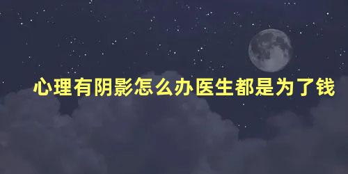 心理有阴影怎么办医生都是为了钱