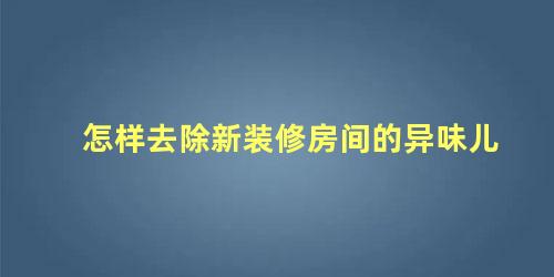 怎样去除新装修房间的异味儿