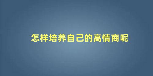 怎样培养自己的高情商呢