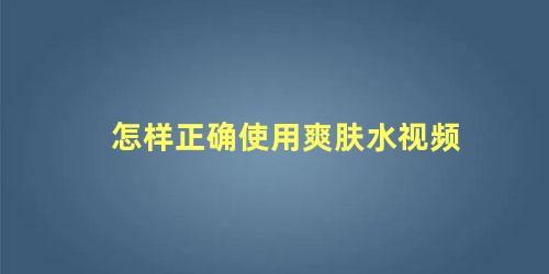 怎样正确使用爽肤水视频