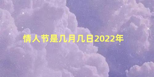 情人节是几月几日2022年