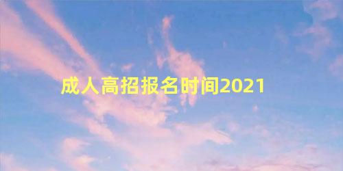 成人高招报名时间2021