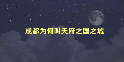 成都为何叫天府之国之城