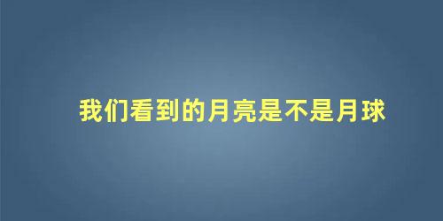 我们看到的月亮是不是月球