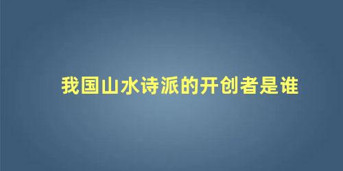 我国山水诗派的开创者是谁