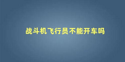 战斗机飞行员不能开车吗