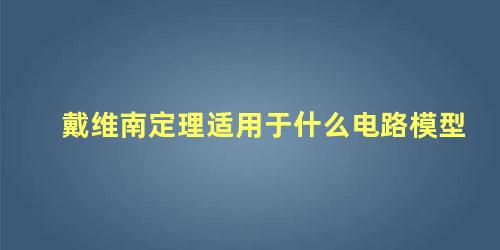 戴维南定理适用于什么电路模型