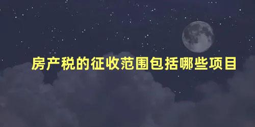 房产税的征收范围包括哪些项目